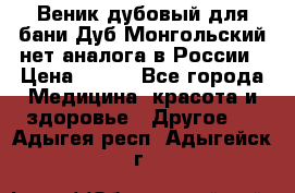 Веник дубовый для бани Дуб Монгольский нет аналога в России › Цена ­ 120 - Все города Медицина, красота и здоровье » Другое   . Адыгея респ.,Адыгейск г.